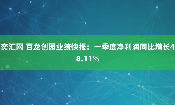 奕汇网 百龙创园业绩快报：一季度净利润同比增长48.11%