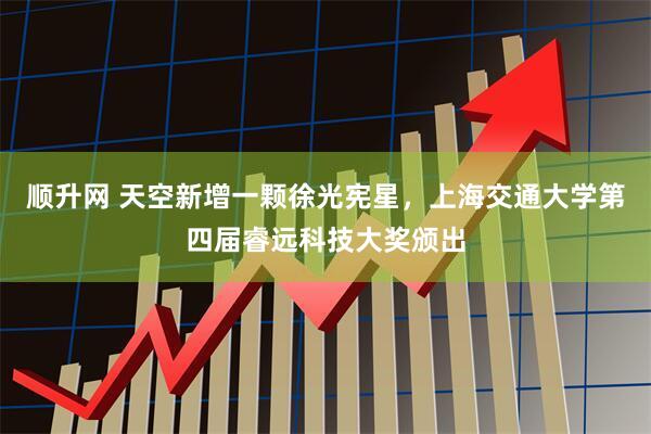 顺升网 天空新增一颗徐光宪星，上海交通大学第四届睿远科技大奖颁出