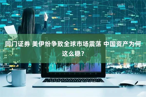 同门证券 美伊纷争致全球市场震荡 中国资产为何这么稳？